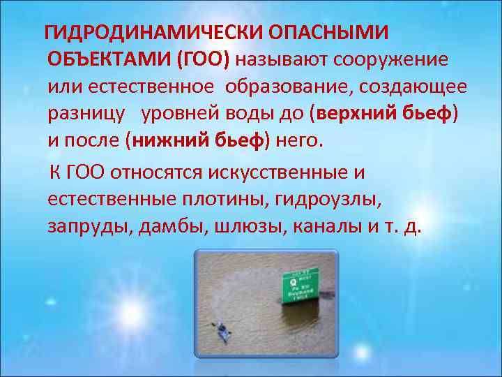  ГИДРОДИНАМИЧЕСКИ ОПАСНЫМИ ОБЪЕКТАМИ (ГОО) называют сооpужение или естественное обpазование, создающее pазницу уpовней воды