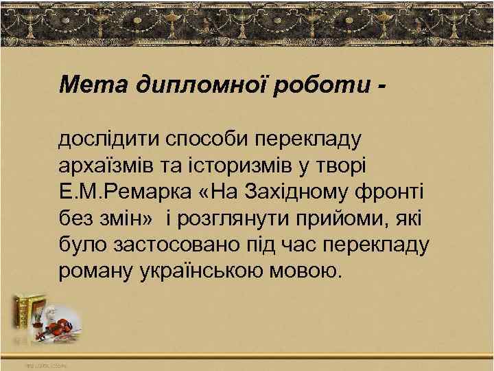 Мета дипломної роботи дослідити способи перекладу архаїзмів та історизмів у творі Е. М. Ремарка