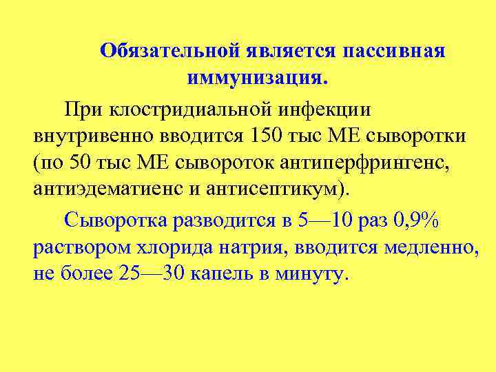 Обязательной является пассивная иммунизация. При клостридиальной инфекции внутривенно вводится 150 тыс ME сыворотки (по