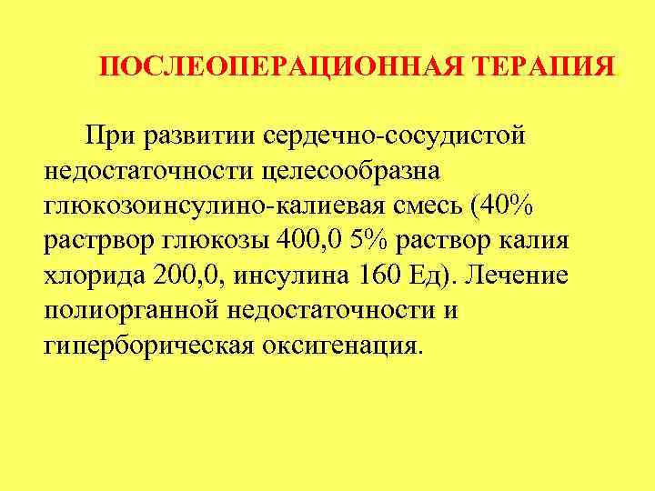 ПОСЛЕОПЕРАЦИОННАЯ ТЕРАПИЯ. При развитии сердечно сосудистой недостаточности целесообразна глюкозоинсулино калиевая смесь (40% растрвор глюкозы