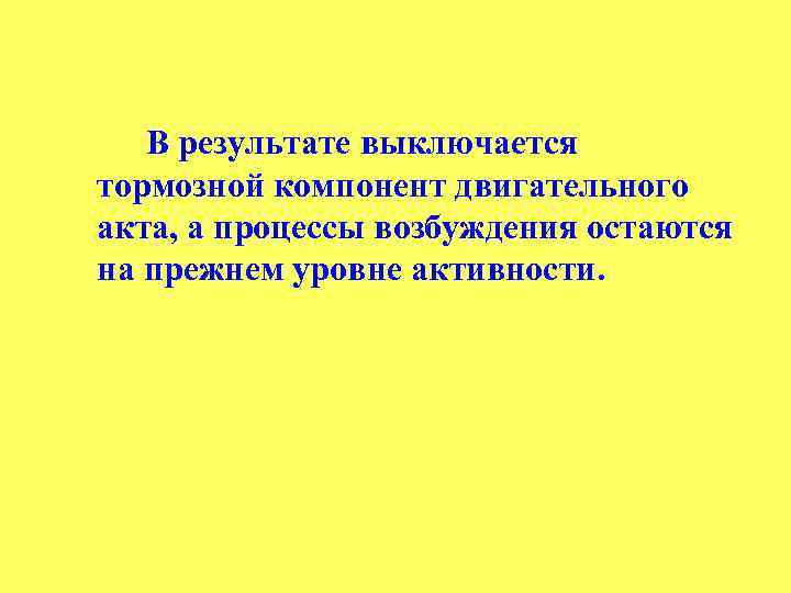 В результате выключается тормозной компонент двигательного акта, а процессы возбуждения остаются на прежнем уровне