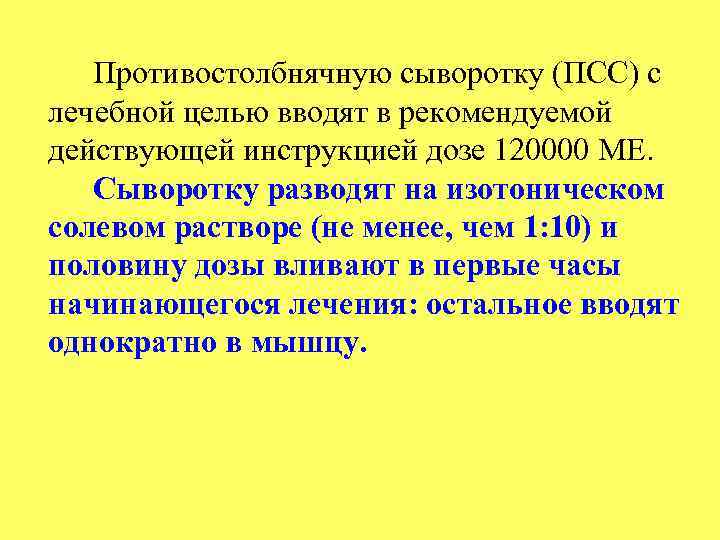 Противостолбнячную сыворотку (ПСС) с лечебной целью вводят в рекомендуемой действующей инструкцией дозе 120000 ME.