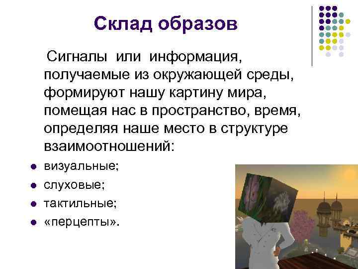 Склад образов Сигналы или информация, получаемые из окружающей среды, формируют нашу картину мира, помещая