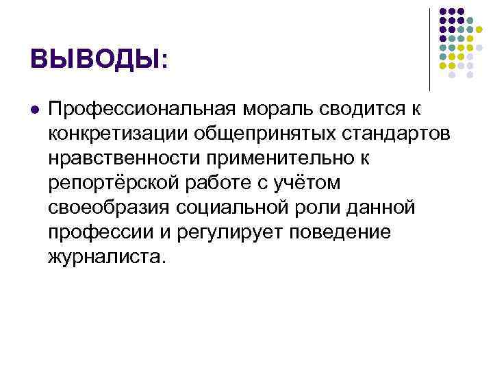 ВЫВОДЫ: l Профессиональная мораль сводится к конкретизации общепринятых стандартов нравственности применительно к репортёрской работе