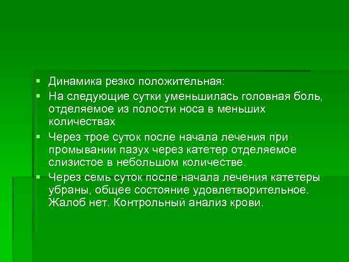 § Динамика резко положительная: § На следующие сутки уменьшилась головная боль, отделяемое из полости