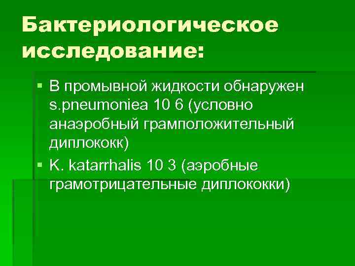 Бактериологическое исследование: § В промывной жидкости обнаружен s. pneumoniea 10 6 (условно анаэробный грамположительный