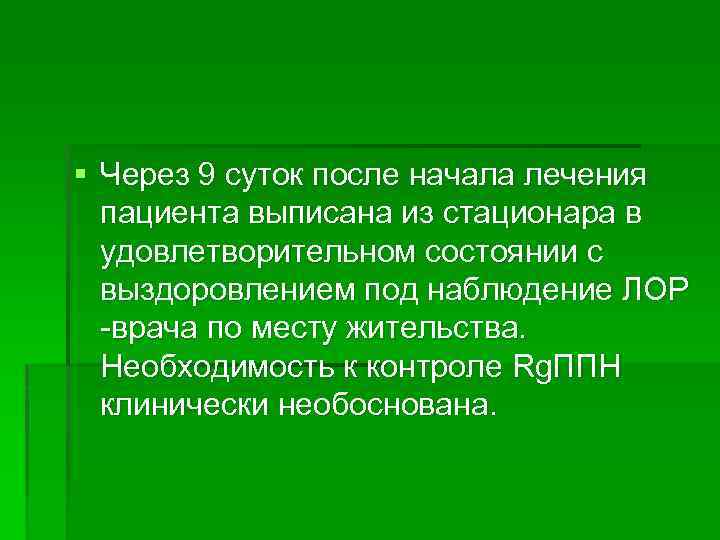 § Через 9 суток после начала лечения пациента выписана из стационара в удовлетворительном состоянии