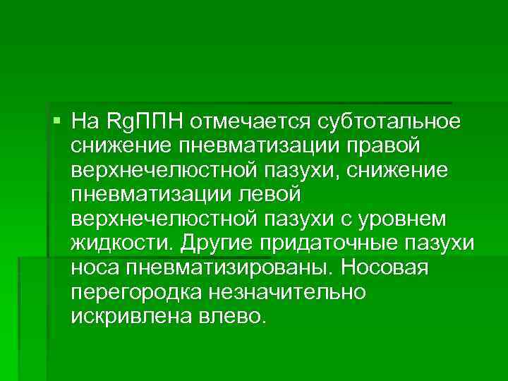 § На Rg. ППН отмечается субтотальное снижение пневматизации правой верхнечелюстной пазухи, снижение пневматизации левой