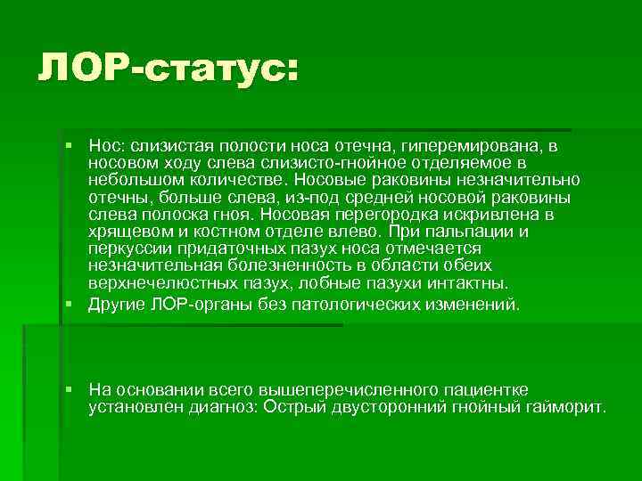 ЛОР-статус: § Нос: слизистая полости носа отечна, гиперемирована, в носовом ходу слева слизисто-гнойное отделяемое