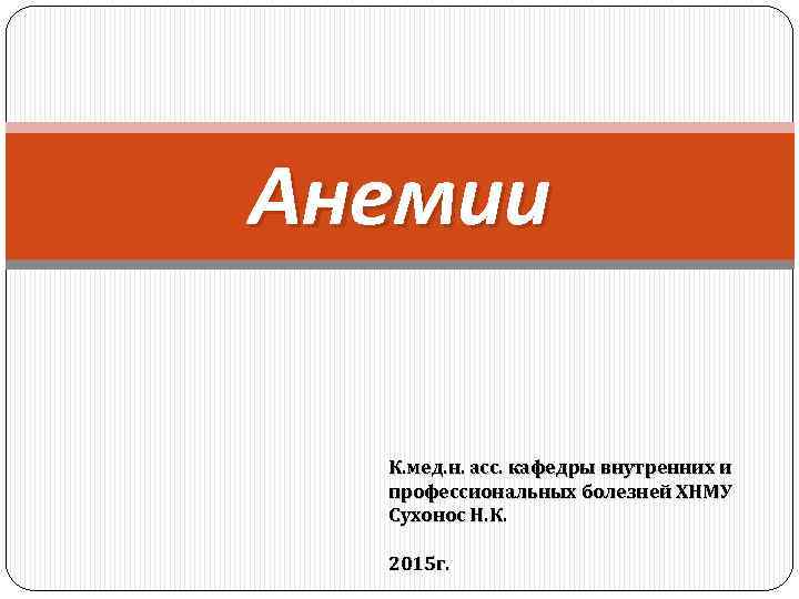 Анемии К. мед. н. асс. кафедры внутренних и профессиональных болезней ХНМУ Сухонос Н. К.