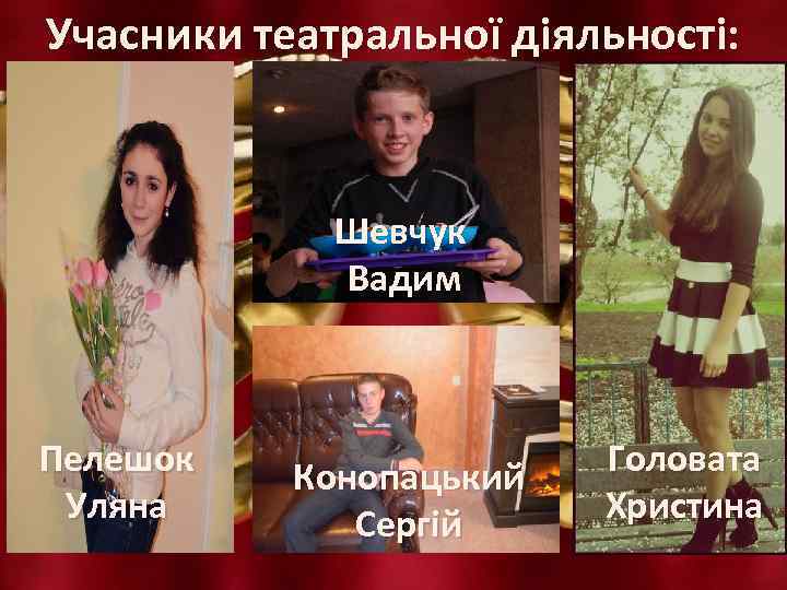 Учасники театральної діяльності: Шевчук Вадим Пелешок Уляна Конопацький Сергій Головата Христина 