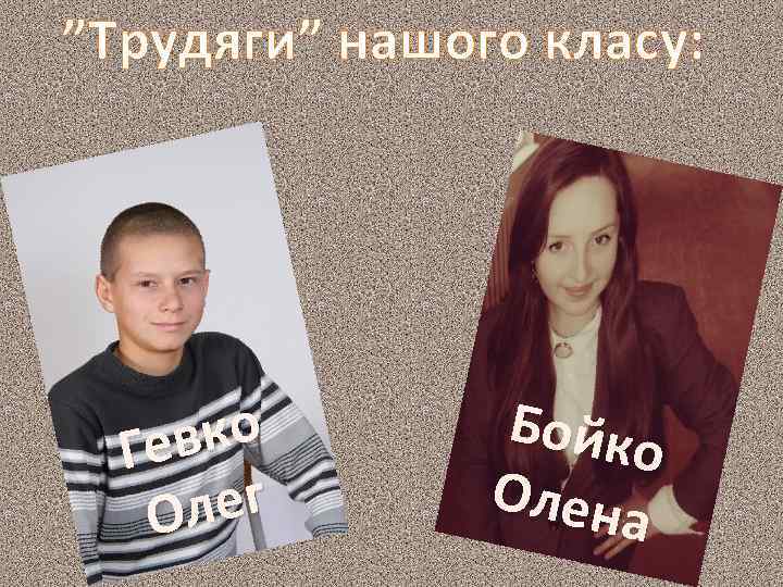 ”Трудяги” нашого класу: вко Ге лег О Бойко Олена 