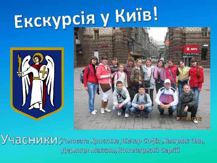 у Київ! Екскурсія Учасники: Головата Христина , Вівчар Софія , Хамуляк Оля, Дерлиця Максим,