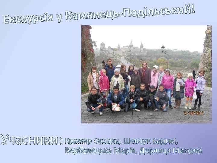 -Подільський! у Камянець По Екскурсія Учасники: Крамар Оксана, Шевчук Вадим, Вербовецька Марія, Дерлиця Максим