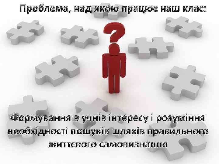 Проблема, над якою працює наш клас: Формування в учнів інтересу і розуміння необхідності пошуків
