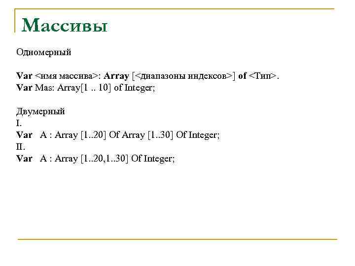 Массивы Одномерный Var <имя массива>: Array [<диапазоны индексов>] of <Тип>. Var Mas: Array[1. .