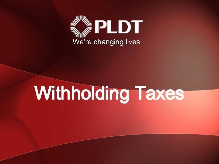 We’re changing lives. Withholding Taxes 1 