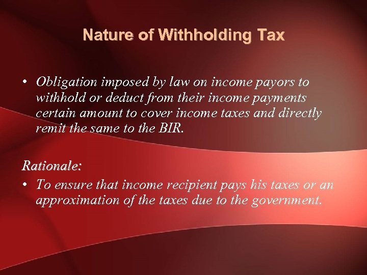 Nature of Withholding Tax • Obligation imposed by law on income payors to withhold