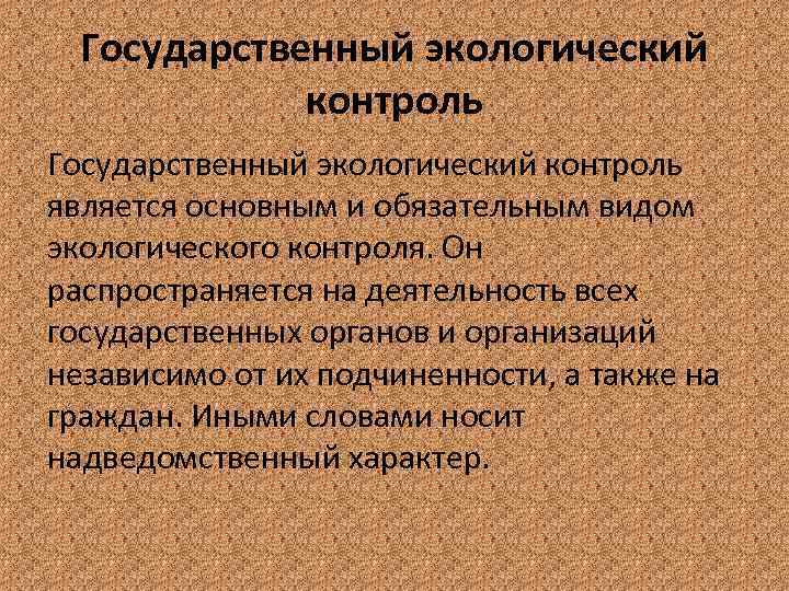 Государственный экологический контроль является основным и обязательным видом экологического контроля. Он распространяется на деятельность