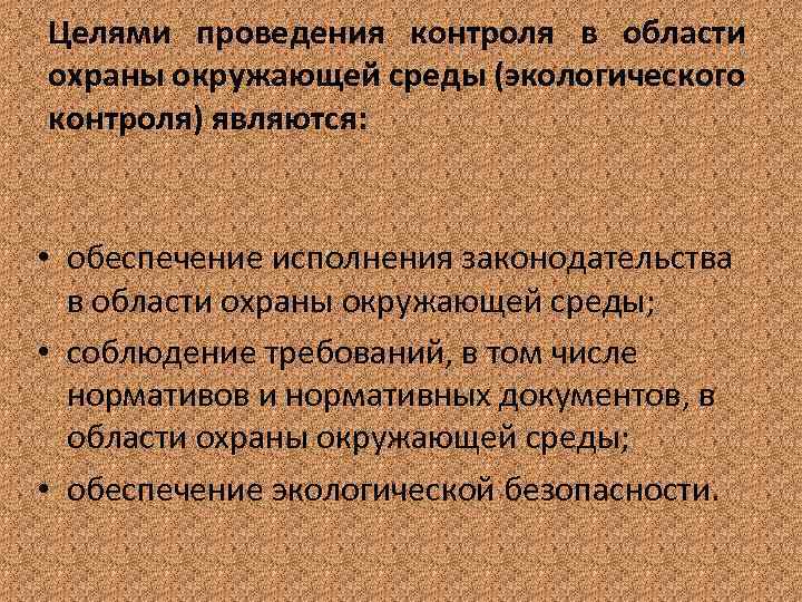 Целями проведения контроля в области охраны окружающей среды (экологического контроля) являются: • обеспечение исполнения