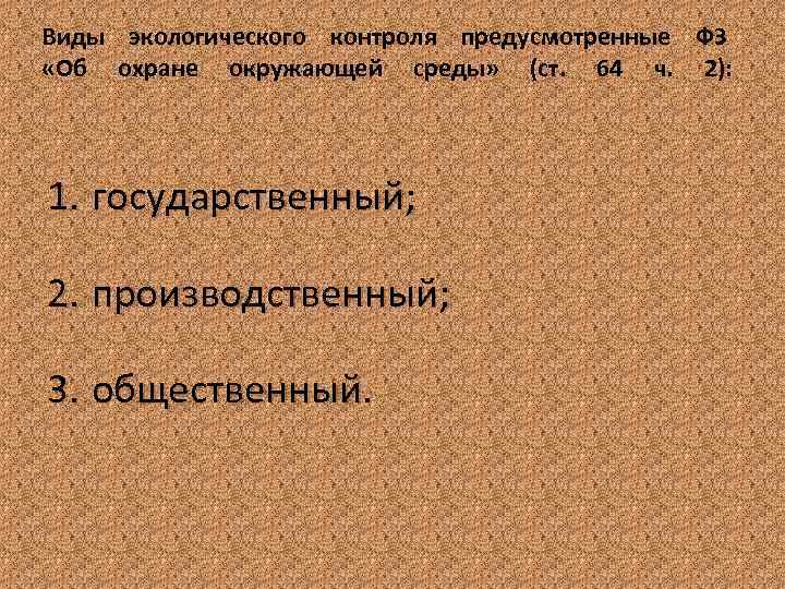 Виды экологического контроля предусмотренные ФЗ «Об охране окружающей среды» (ст. 64 ч. 2): 1.