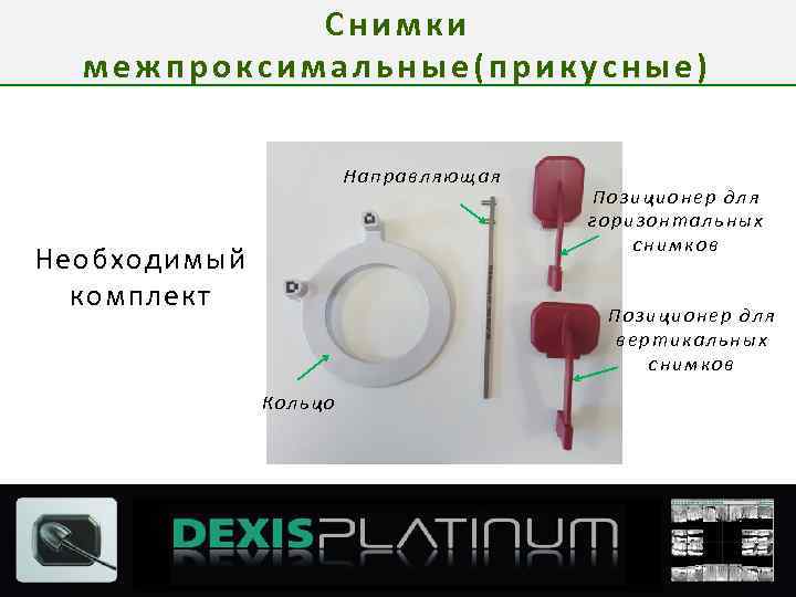 Снимки межпроксимальные(прикусные) Направляющая Необходимый комплект Позиционер для горизонтальных снимков Позиционер для вертикальных снимков Кольцо