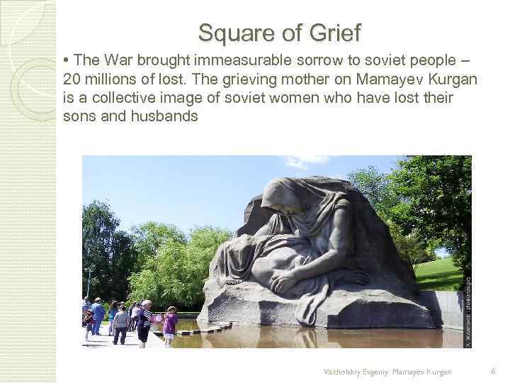 Square of Grief • The War brought immeasurable sorrow to soviet people – 20