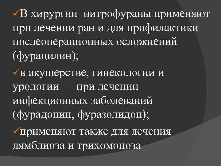 üВ хирургии нитрофураны применяют при лечении ран и для профилактики послеоперационных осложнений (фурацилин); üв