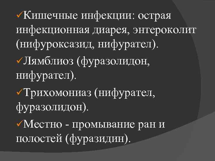 üКишечные инфекции: острая инфекционная диарея, энтероколит (нифуроксазид, нифурател). üЛямблиоз (фуразолидон, нифурател). üТрихомониаз (нифурател, фуразолидон).