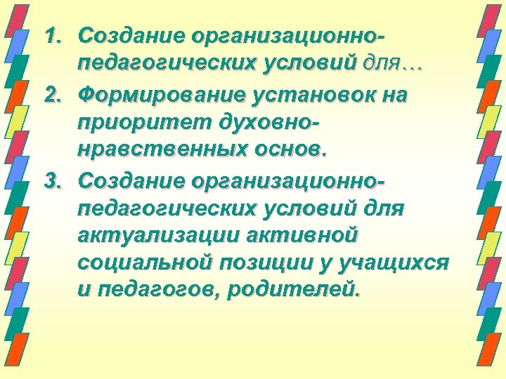 1. Создание организационнопедагогических условий для… 2. Формирование установок на приоритет духовнонравственных основ. 3. Создание