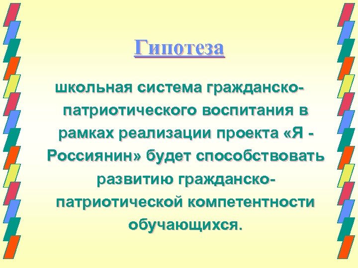Гипотеза школьная система гражданскопатриотического воспитания в рамках реализации проекта «Я Россиянин» будет способствовать развитию