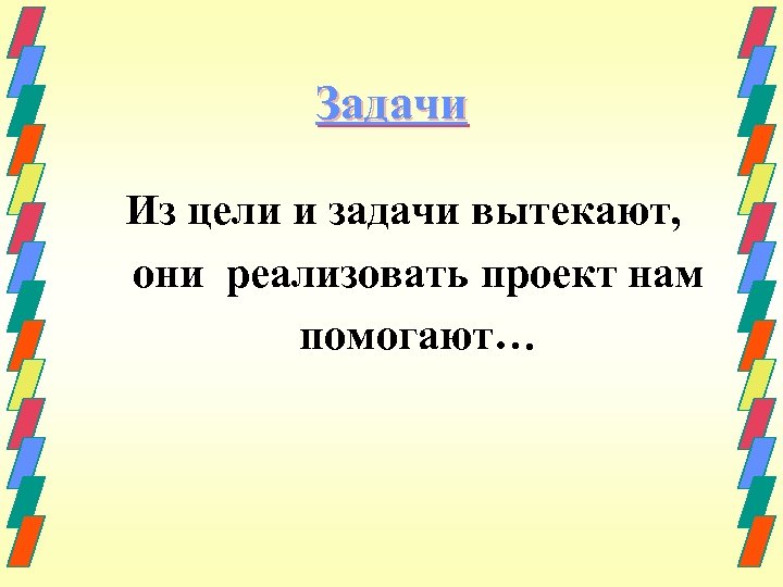 Задачи Из цели и задачи вытекают, они реализовать проект нам помогают… 