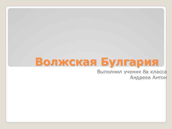 Волжская Булгария Выполнил ученик 8 а класса Андреев Антон 