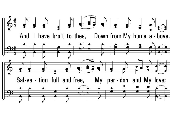 4. And I have brought to thee, Down from My home above, Salvation full