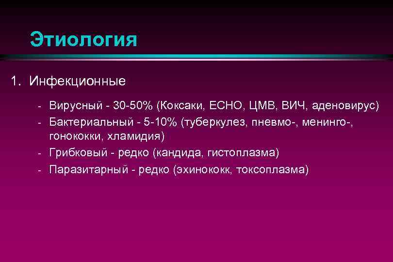 Этиология 1. Инфекционные Вирусный - 30 -50% (Коксаки, ЕСНО, ЦМВ, ВИЧ, аденовирус) - Бактериальный