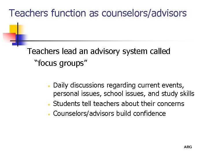 Teachers function as counselors/advisors Teachers lead an advisory system called “focus groups” • •