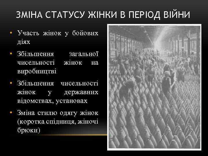 ЗМІНА СТАТУСУ ЖІНКИ В ПЕРІОД ВІЙНИ • Участь жінок у бойових діях • Збільшення