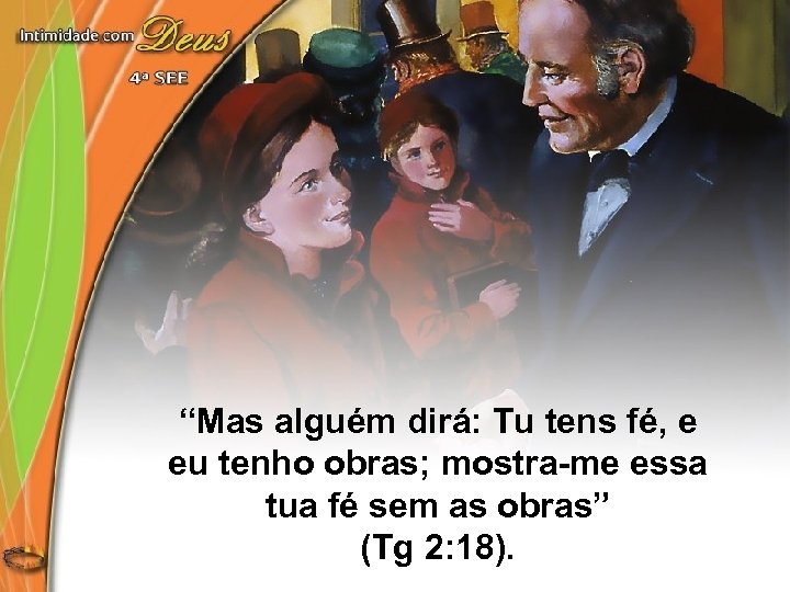 “Mas alguém dirá: Tu tens fé, e eu tenho obras; mostra-me essa tua fé