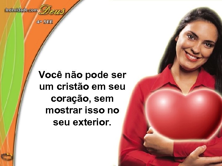 Você não pode ser um cristão em seu coração, sem mostrar isso no seu
