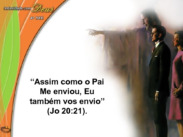 “Assim como o Pai Me enviou, Eu também vos envio” (Jo 20: 21). 