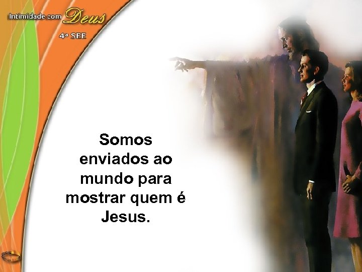 Somos enviados ao mundo para mostrar quem é Jesus. 