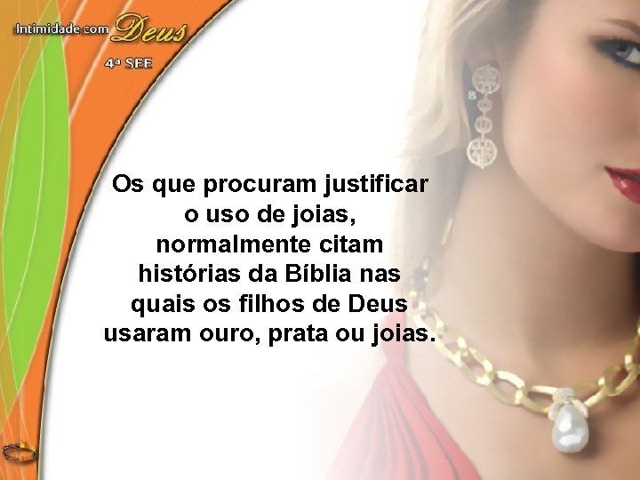 Os que procuram justificar o uso de joias, normalmente citam histórias da Bíblia nas