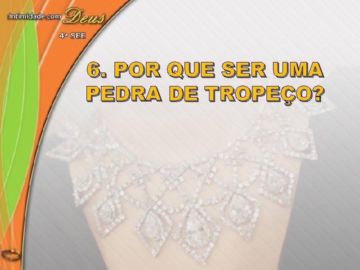 6. POR QUE SER UMA PEDRA DE TROPEÇO? 