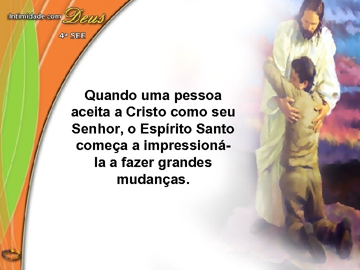 Quando uma pessoa aceita a Cristo como seu Senhor, o Espírito Santo começa a
