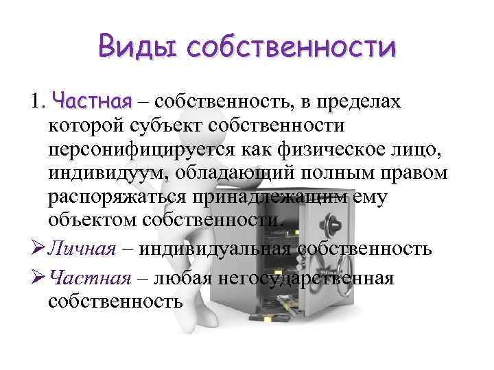 Виды собственности 1. Частная – собственность, в пределах которой субъект собственности персонифицируется как физическое