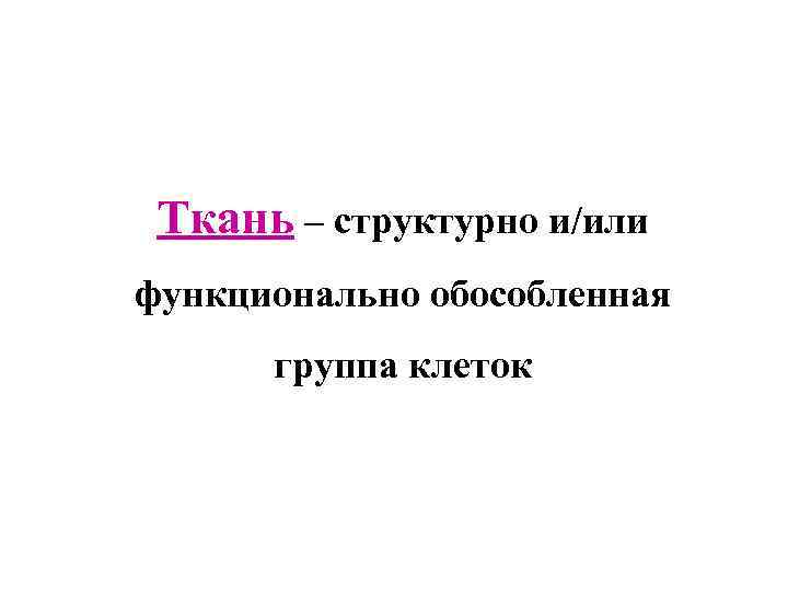 Ткань – структурно и/или функционально обособленная группа клеток 