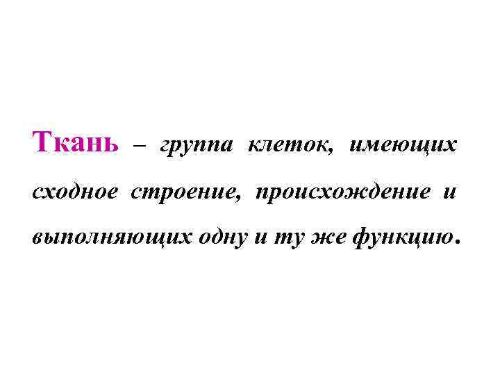 Ткань – группа клеток, имеющих сходное строение, происхождение и выполняющих одну и ту же