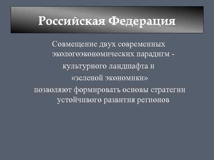 Российская Федерация Совмещение двух современных экологоэкономических парадигм - культурного ландшафта и «зеленой экономики» позволяют