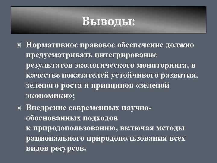 Выводы: Нормативное правовое обеспечение должно предусматривать интегрирование результатов экологического мониторинга, в качестве показателей устойчивого