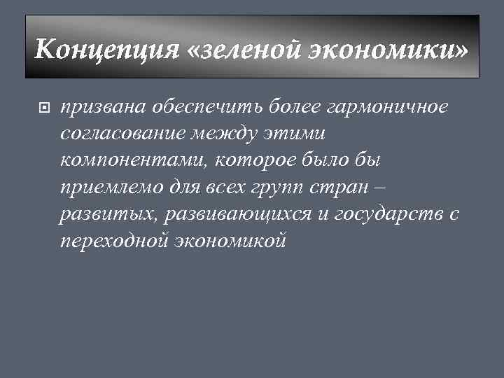 Концепция «зеленой экономики» призвана обеспечить более гармоничное согласование между этими компонентами, которое было бы